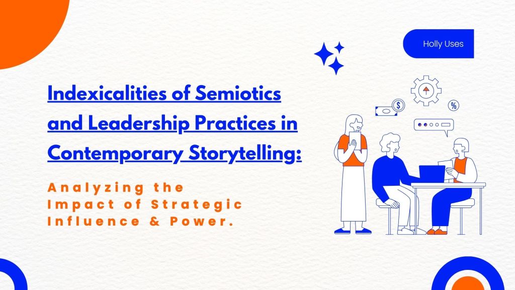 Indexicalities of Semiotics and Leadership Practices in Contemporary Storytelling: Analyzing the Impact of Strategic Influence and&nbsp;Power.